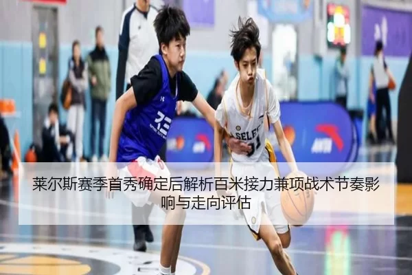莱尔斯赛季首秀确定后解析百米接力兼项战术节奏影响与走向评估