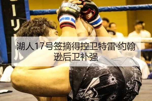 湖人17号签摘得控卫特雷·约翰逊后卫补强